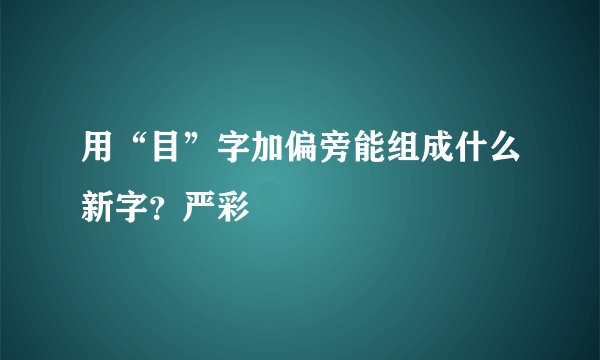 用“目”字加偏旁能组成什么新字？严彩