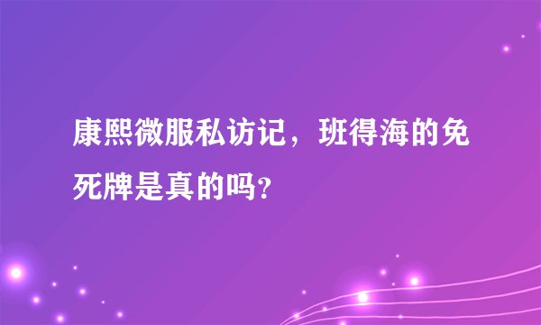 康熙微服私访记，班得海的免死牌是真的吗？
