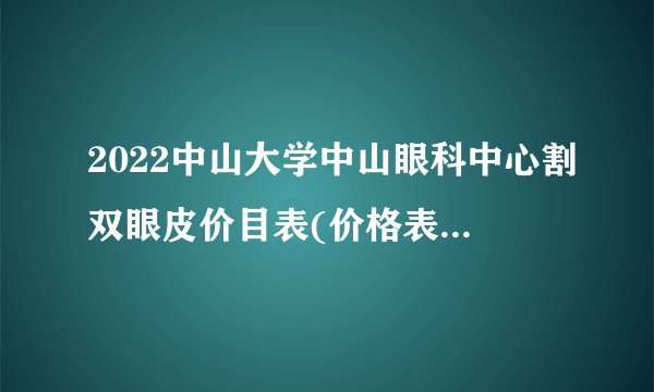 2022中山大学中山眼科中心割双眼皮价目表(价格表)怎么样?医生推荐