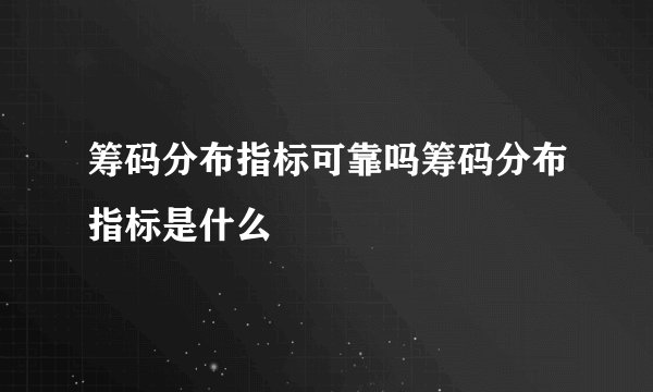 筹码分布指标可靠吗筹码分布指标是什么