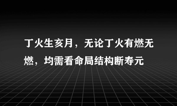 丁火生亥月，无论丁火有燃无燃，均需看命局结构断寿元