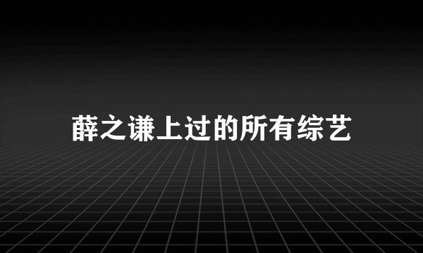 薛之谦上过的所有综艺