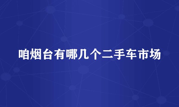 咱烟台有哪几个二手车市场