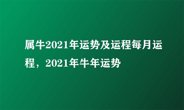 属牛2021年运势及运程每月运程，2021年牛年运势