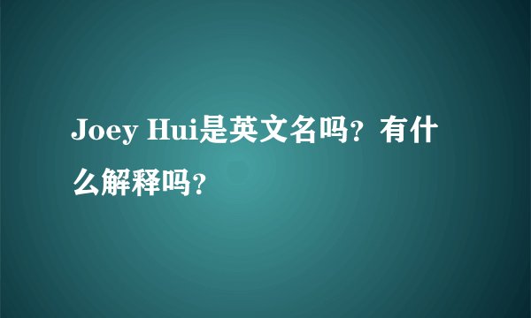Joey Hui是英文名吗？有什么解释吗？