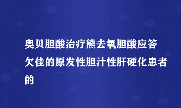 奥贝胆酸治疗熊去氧胆酸应答欠佳的原发性胆汁性肝硬化患者的