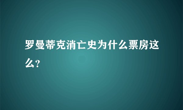 罗曼蒂克消亡史为什么票房这么？