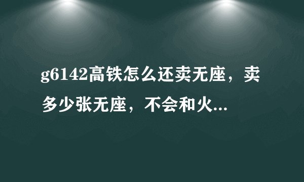 g6142高铁怎么还卖无座，卖多少张无座，不会和火车一样吧？