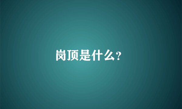 岗顶是什么？