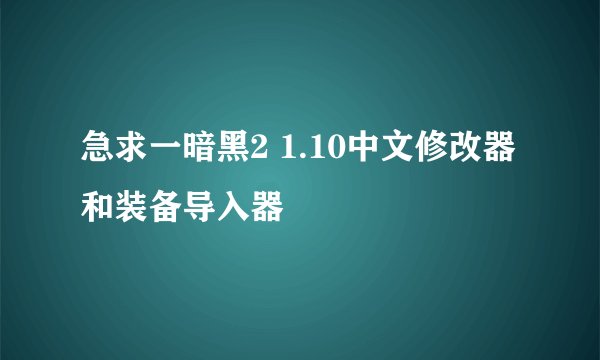 急求一暗黑2 1.10中文修改器 和装备导入器