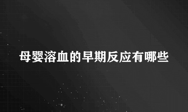 母婴溶血的早期反应有哪些