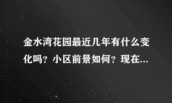 金水湾花园最近几年有什么变化吗？小区前景如何？现在还值得入手吗？