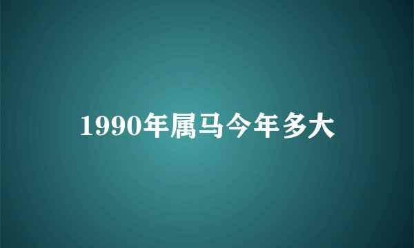 1990年属马今年多大