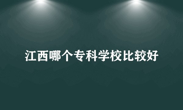 江西哪个专科学校比较好