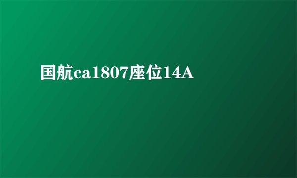 国航ca1807座位14A