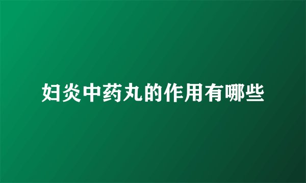妇炎中药丸的作用有哪些