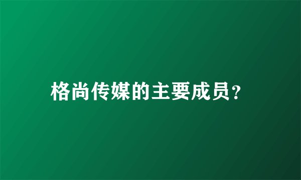 格尚传媒的主要成员？