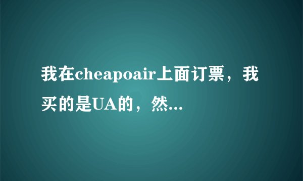 我在cheapoair上面订票，我买的是UA的，然后转机坐Air China到北京，我填写信息的时