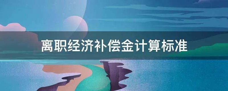 离职经济补偿金计算标准