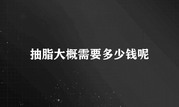 抽脂大概需要多少钱呢