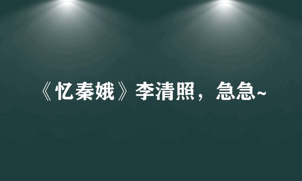 《忆秦娥》李清照，急急~