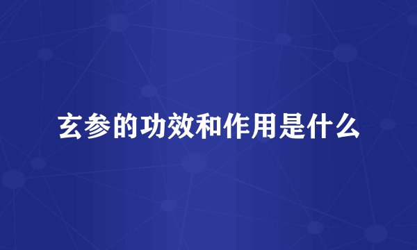 玄参的功效和作用是什么