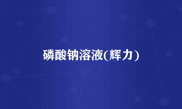 磷酸钠溶液(辉力)