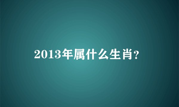 2013年属什么生肖？