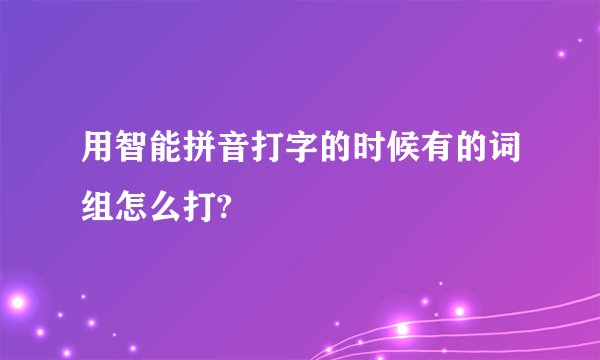 用智能拼音打字的时候有的词组怎么打?