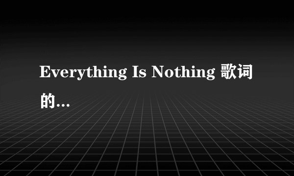 Everything Is Nothing 歌词的中文意思