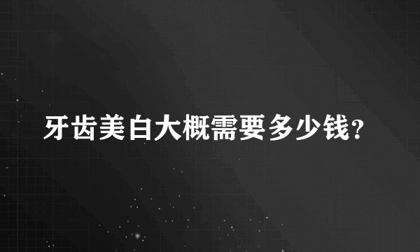 牙齿美白大概需要多少钱？