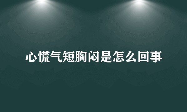 心慌气短胸闷是怎么回事
