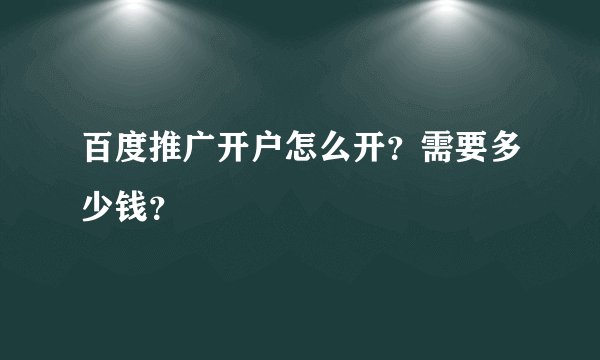 百度推广开户怎么开？需要多少钱？