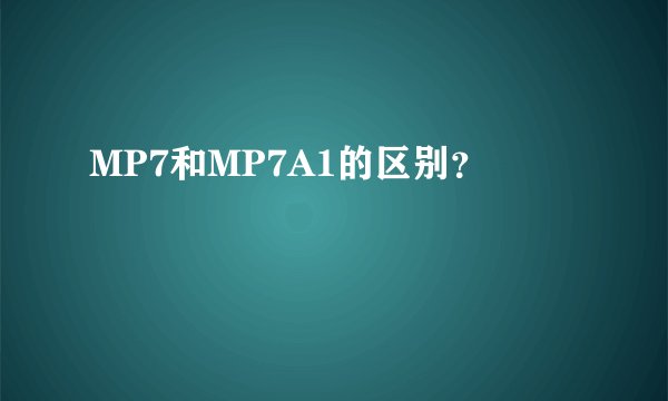MP7和MP7A1的区别？