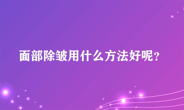 面部除皱用什么方法好呢？