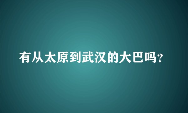 有从太原到武汉的大巴吗？