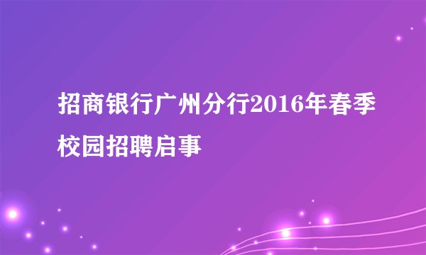 招商银行广州分行2016年春季校园招聘启事