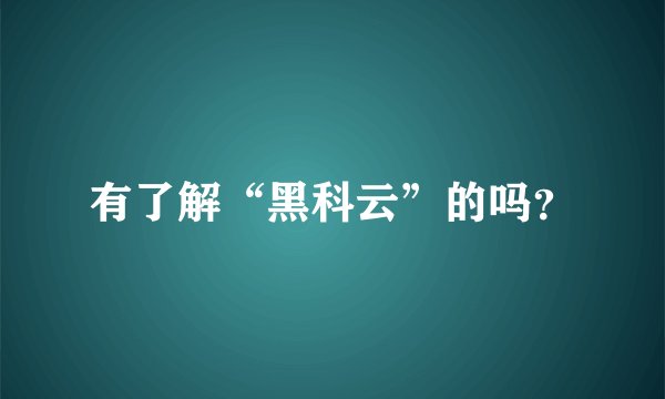 有了解“黑科云”的吗？