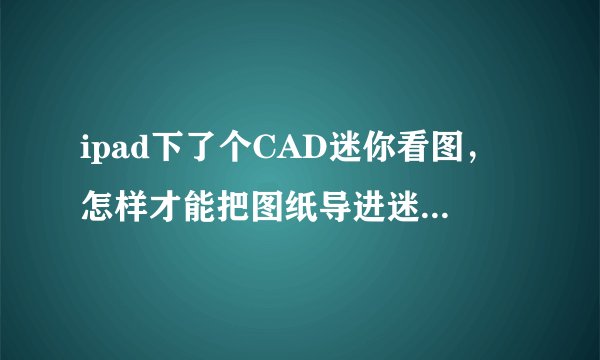 ipad下了个CAD迷你看图，怎样才能把图纸导进迷你看图？