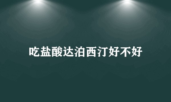 吃盐酸达泊西汀好不好