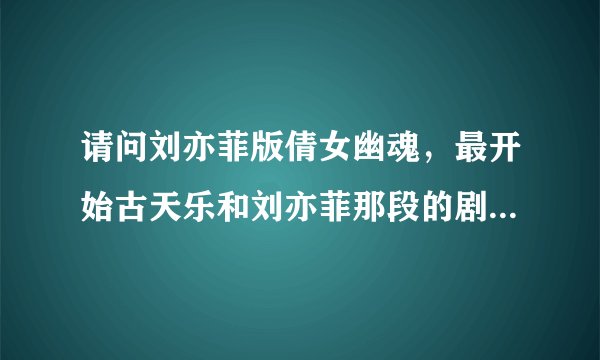 请问刘亦菲版倩女幽魂，最开始古天乐和刘亦菲那段的剧情是怎样的
