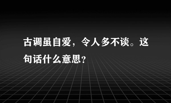 古调虽自爱，令人多不谈。这句话什么意思？