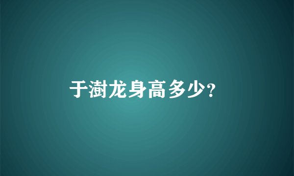 于澍龙身高多少？