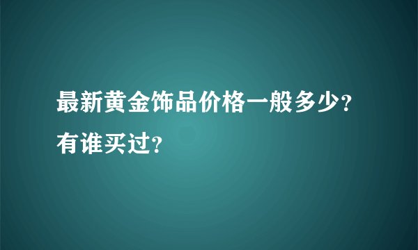 最新黄金饰品价格一般多少？有谁买过？