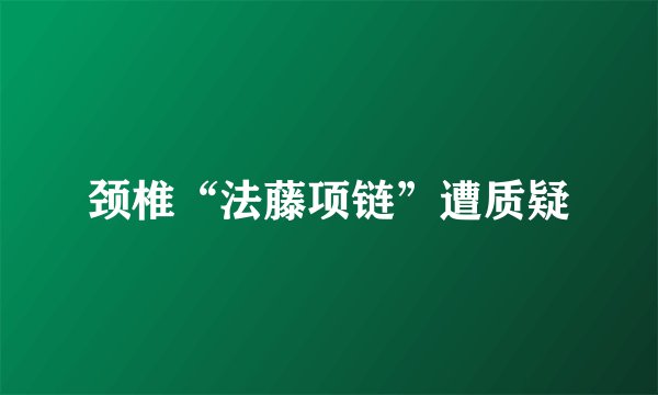 颈椎“法藤项链”遭质疑