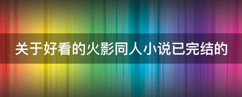 关于好看的火影同人小说已完结的