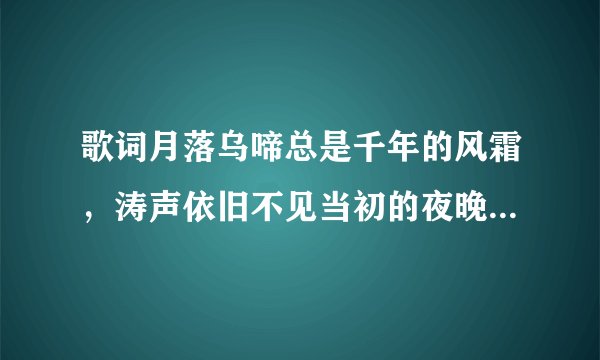 歌词月落乌啼总是千年的风霜，涛声依旧不见当初的夜晚化用哪位诗人的诗歌？（）