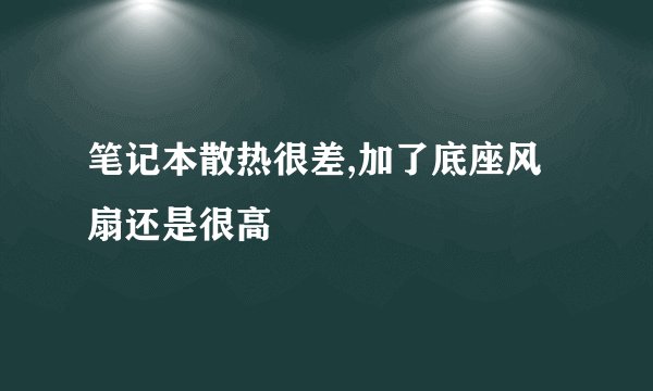 笔记本散热很差,加了底座风扇还是很高