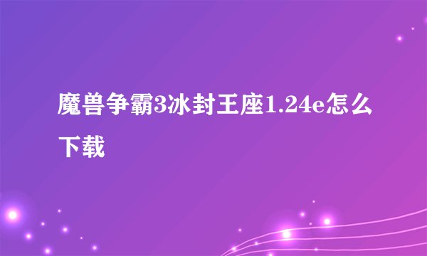 魔兽争霸3冰封王座1.24e怎么下载