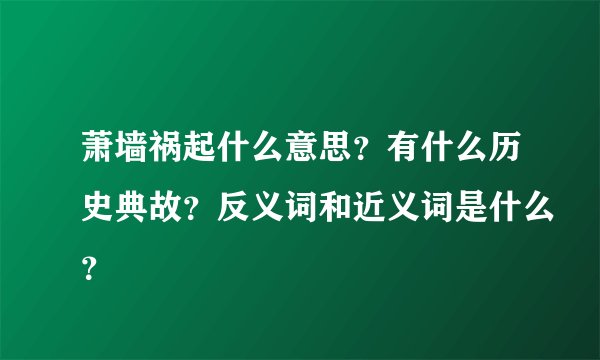 萧墙祸起什么意思？有什么历史典故？反义词和近义词是什么？